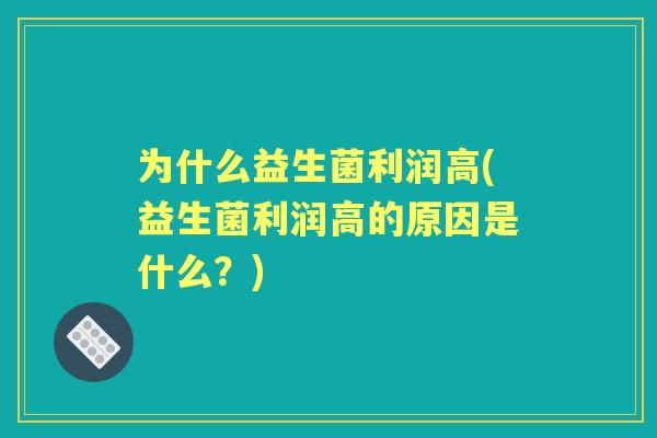 为什么益生菌利润高(益生菌利润高的原因是什么？)