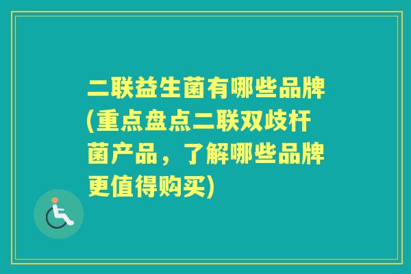 二联益生菌有哪些品牌(重点盘点二联双歧杆菌产品，了解哪些品牌更值得购买)