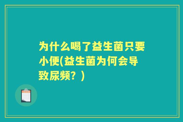 为什么喝了益生菌只要小便(益生菌为何会导致尿频？)