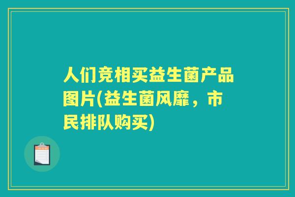 人们竞相买益生菌产品图片(益生菌风靡，市民排队购买)