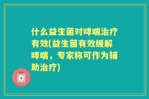 什么益生菌对有效(益生菌有效缓解,专家称可作为辅助) 什么益生菌对有效(益生菌有效缓解,专家称可作为辅助)