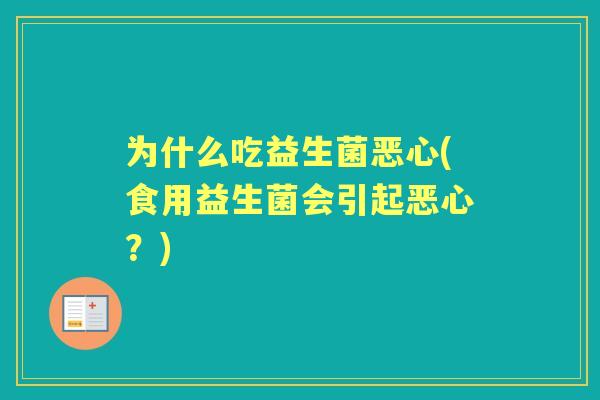 为什么吃益生菌恶心(食用益生菌会引起恶心？)