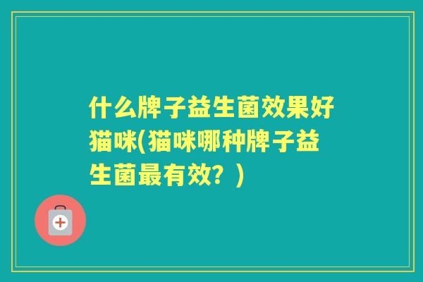 什么牌子益生菌效果好猫咪(猫咪哪种牌子益生菌有效？)
