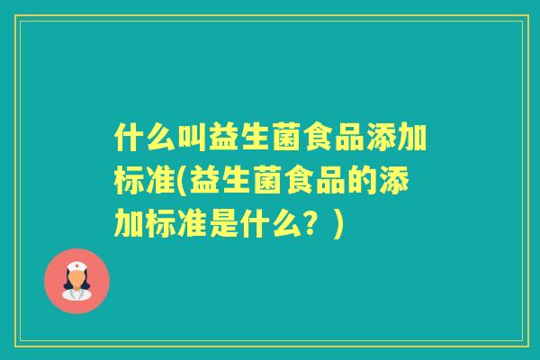 什么叫益生菌食品添加标准(益生菌食品的添加标准是什么？)