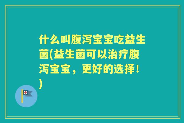 什么叫宝宝吃益生菌(益生菌可以宝宝，更好的选择！)