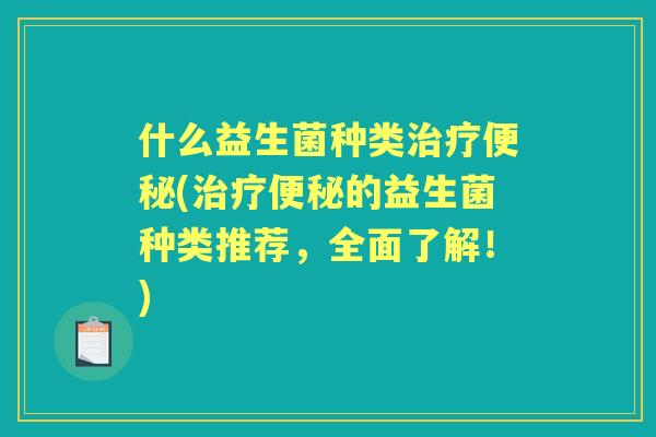 什么益生菌种类(的益生菌种类推荐，全面了解！)