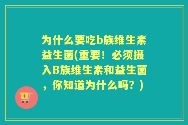 为什么要吃b族维生素益生菌(重要！必须摄入B族维生素和益生菌，你知道为什么吗？)