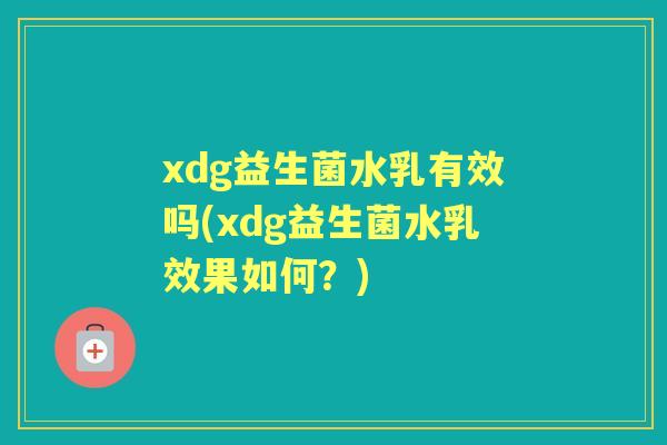 xdg益生菌水乳有效吗(xdg益生菌水乳效果如何？)