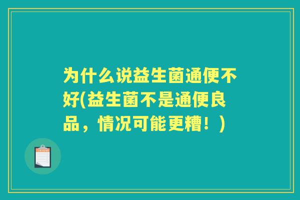 为什么说益生菌通便不好(益生菌不是通便良品，情况可能更糟！)