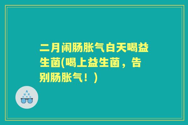 二月闹肠白天喝益生菌(喝上益生菌，告别肠！)