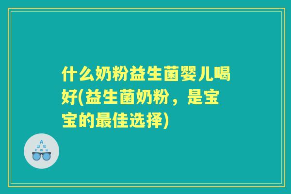 什么奶粉益生菌婴儿喝好(益生菌奶粉，是宝宝的佳选择)