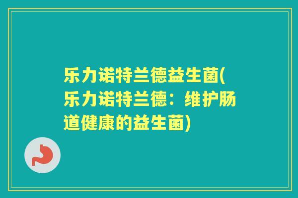 乐力诺特兰德益生菌(乐力诺特兰德：维护肠道健康的益生菌)