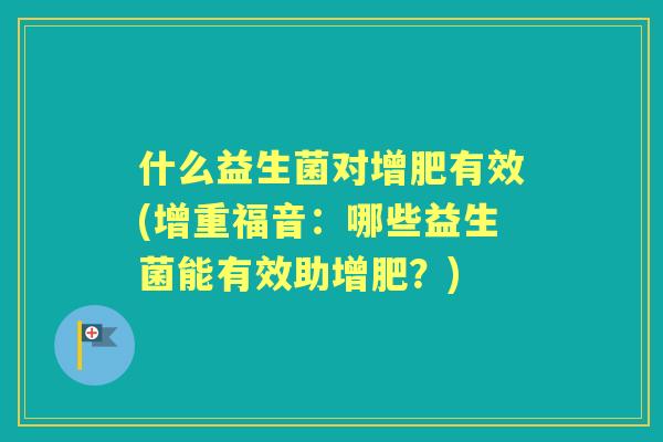 什么益生菌对增肥有效(增重福音：哪些益生菌能有效助增肥？)
