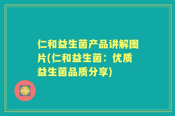 仁和益生菌产品讲解图片(仁和益生菌：优质益生菌品质分享)