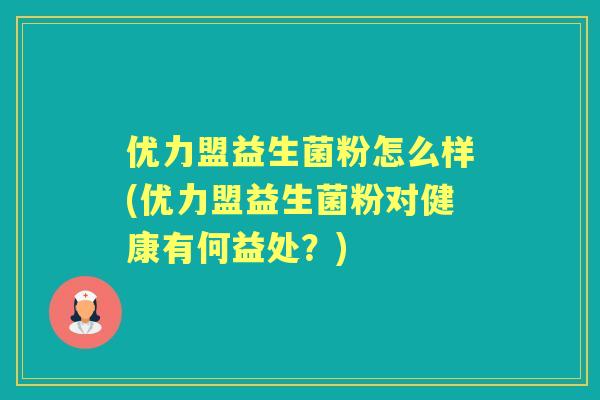 优力盟益生菌粉怎么样(优力盟益生菌粉对健康有何益处？)