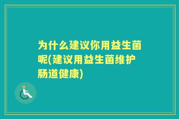 为什么建议你用益生菌呢(建议用益生菌维护肠道健康)