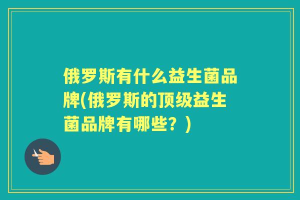 俄罗斯有什么益生菌品牌(俄罗斯的益生菌品牌有哪些？)