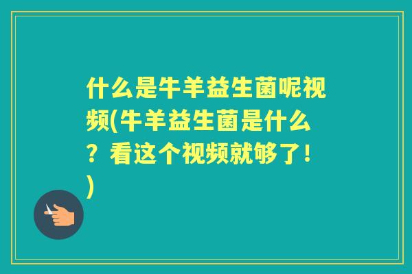 什么是牛羊益生菌呢视频(牛羊益生菌是什么？看这个视频就够了！)