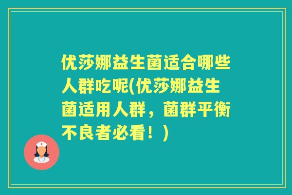 优莎娜益生菌适合哪些人群吃呢(优莎娜益生菌适用人群，菌群平衡不良者必看！)