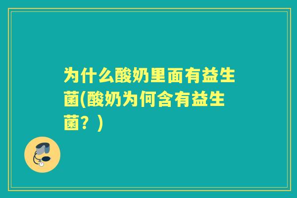 为什么酸奶里面有益生菌(酸奶为何含有益生菌？)