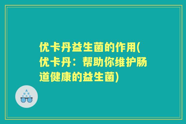 优卡丹益生菌的作用(优卡丹：帮助你维护肠道健康的益生菌)