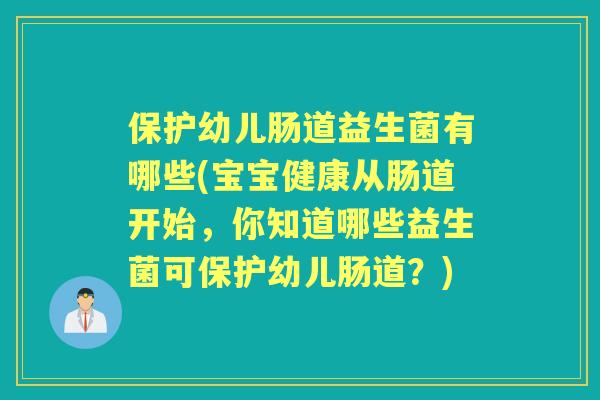 保护幼儿肠道益生菌有哪些(宝宝健康从肠道开始，你知道哪些益生菌可保护幼儿肠道？)