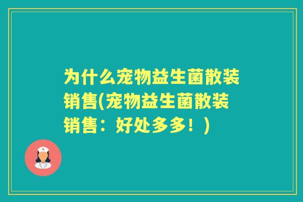 为什么宠物益生菌散装销售(宠物益生菌散装销售：好处多多！)