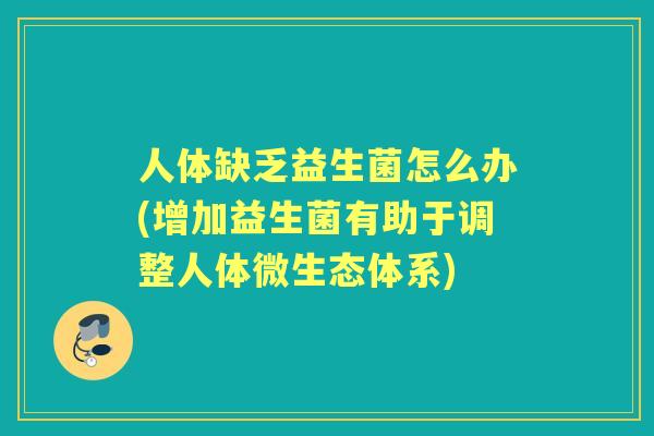 人体缺乏益生菌怎么办(增加益生菌有助于调整人体微生态体系)