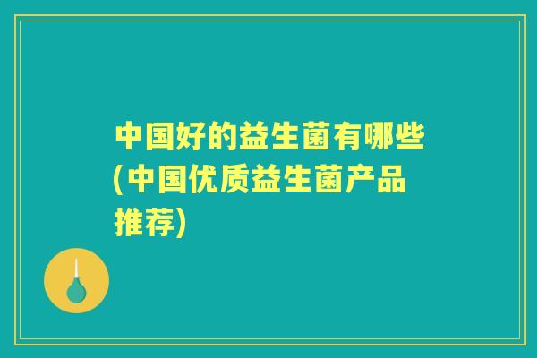 中国好的益生菌有哪些(中国优质益生菌产品推荐)
