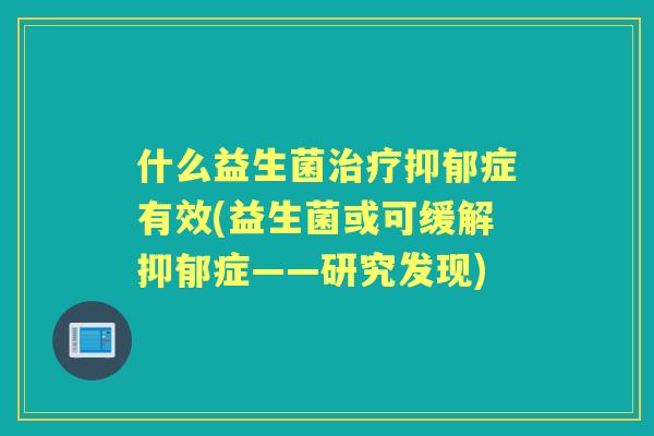 什么益生菌症有效(益生菌或可缓解症——研究发现)