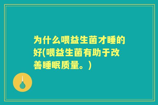 为什么喂益生菌才睡的好(喂益生菌有助于改善质量。) 为什么喂益生菌才睡的好(喂益生菌有助于改善质量。)