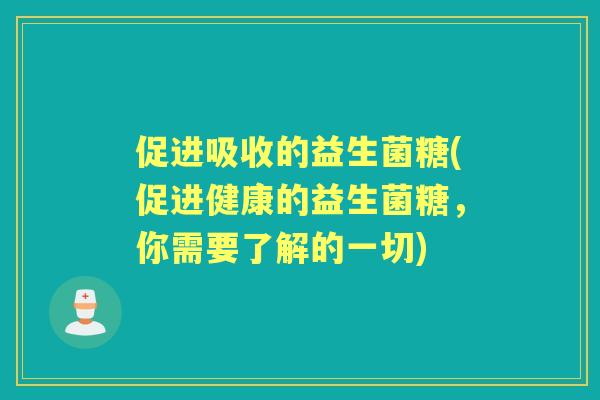 促进吸收的益生菌糖(促进健康的益生菌糖，你需要了解的一切)