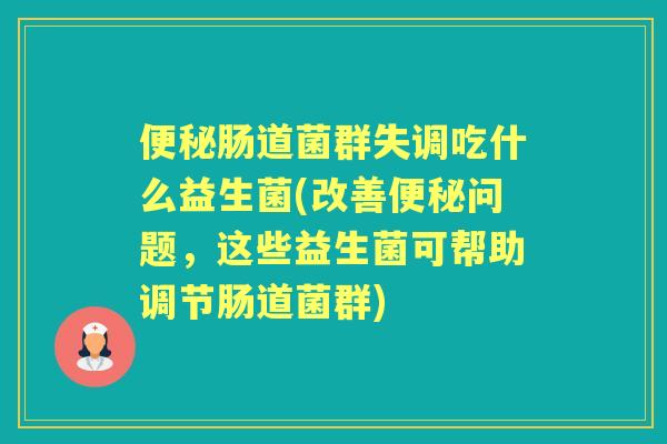 肠道菌群失调吃什么益生菌(改善问题，这些益生菌可帮助调节肠道菌群)