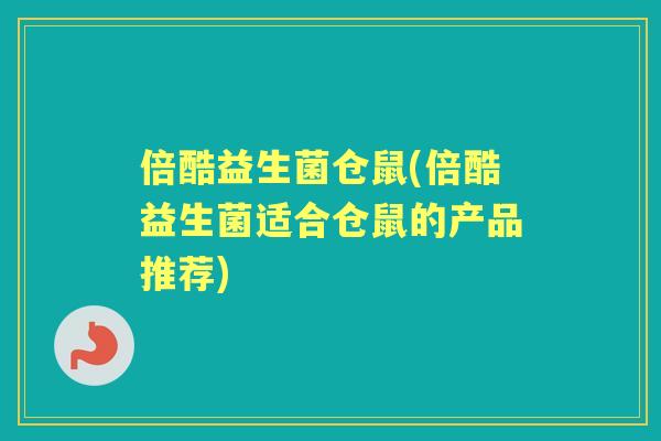 倍酷益生菌仓鼠(倍酷益生菌适合仓鼠的产品推荐)