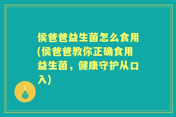侯爸爸益生菌怎么食用(侯爸爸教你正确食用益生菌，健康守护从口入)