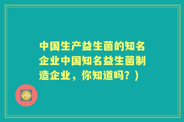 中国生产益生菌的知名企业中国知名益生菌制造企业，你知道吗？)