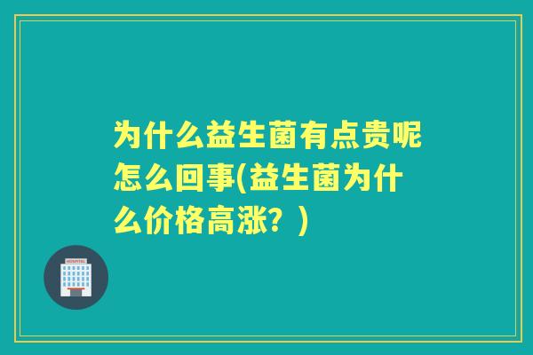 为什么益生菌有点贵呢怎么回事(益生菌为什么价格高涨？)