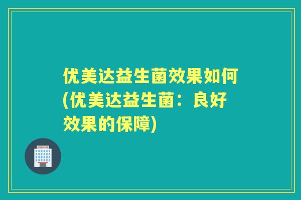 优美达益生菌效果如何(优美达益生菌：良好效果的保障)