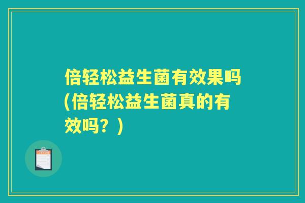 倍轻松益生菌有效果吗(倍轻松益生菌真的有效吗？)