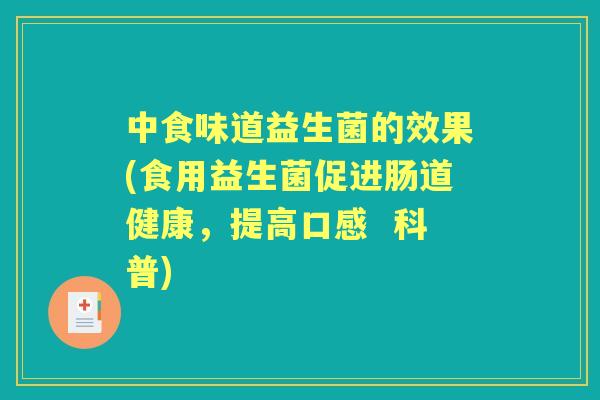 中食味道益生菌的效果(食用益生菌促进肠道健康，提高口感  科普)
