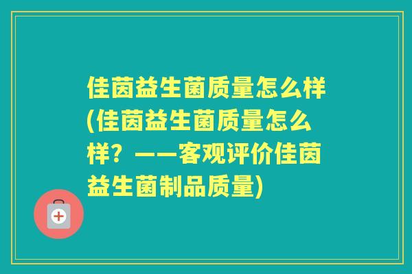 佳茵益生菌质量怎么样(佳茵益生菌质量怎么样？——客观评价佳茵益生菌制品质量)