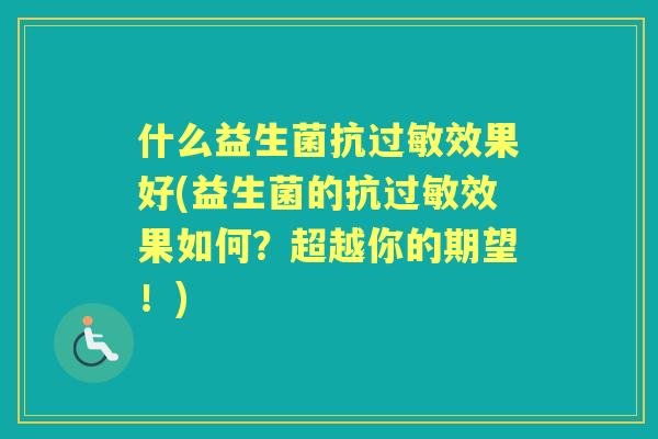 什么益生菌抗效果好(益生菌的抗效果如何？超越你的期望！)