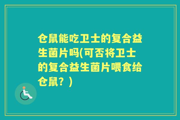 仓鼠能吃卫士的复合益生菌片吗(可否将卫士的复合益生菌片喂食给仓鼠？)