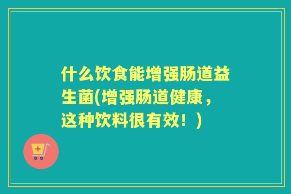 什么饮食能增强肠道益生菌(增强肠道健康，这种饮料很有效！)