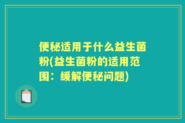 适用于什么益生菌粉(益生菌粉的适用范围:缓解问题) 适用于什么益生菌粉(益生菌粉的适用范围:缓解问题)