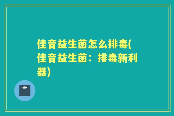 佳音益生菌怎么(佳音益生菌：新利器)