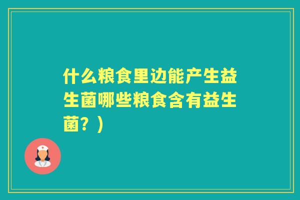 什么粮食里边能产生益生菌哪些粮食含有益生菌？)