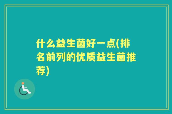 什么益生菌好一点(排名前列的优质益生菌推荐)
