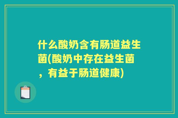 什么酸奶含有肠道益生菌(酸奶中存在益生菌，有益于肠道健康)