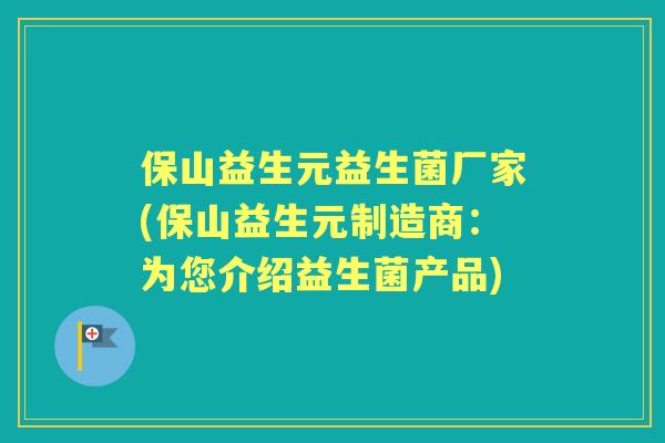 保山益生元益生菌厂家(保山益生元制造商:为您介绍益生菌产品) 保山益生元益生菌厂家(保山益生元制造商:为您介绍益生菌产品)